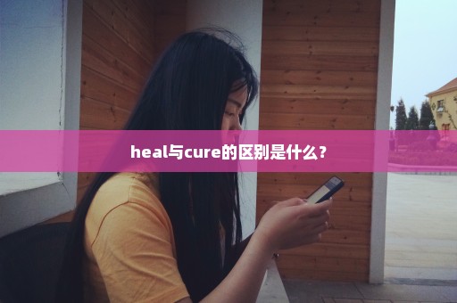 heal与cure的区别是什么？