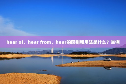 hear of、hear from、hear的区别和用法是什么？举例