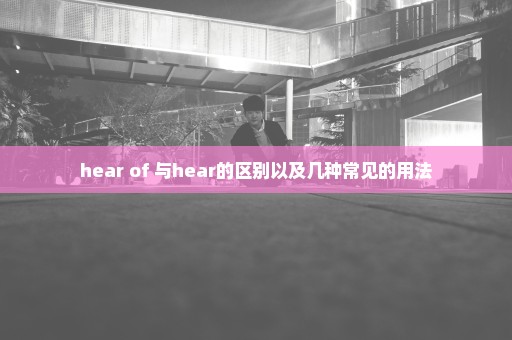 hear of 与hear的区别以及几种常见的用法