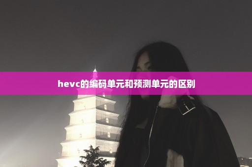 hevc的编码单元和预测单元的区别