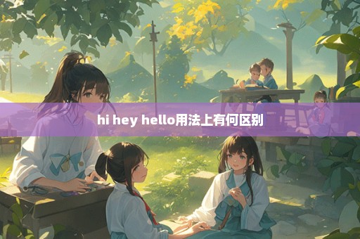 hi hey hello用法上有何区别