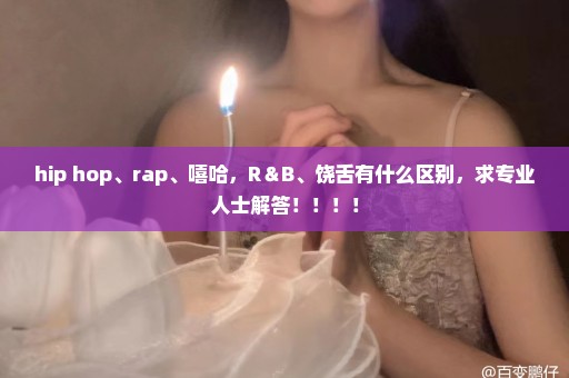 hip hop、rap、嘻哈，R＆B、饶舌有什么区别，求专业人士解答！！！！