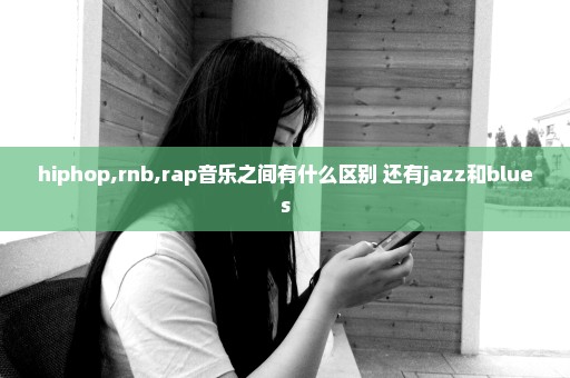 hiphop,rnb,rap音乐之间有什么区别 还有jazz和blues