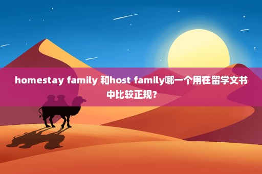 homestay family 和host family哪一个用在留学文书中比较正规？