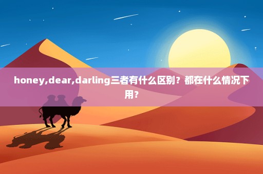 honey,dear,darling三者有什么区别？都在什么情况下用？