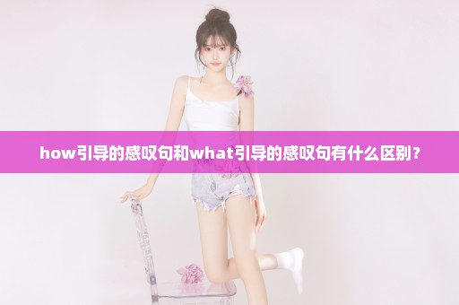 how引导的感叹句和what引导的感叹句有什么区别？