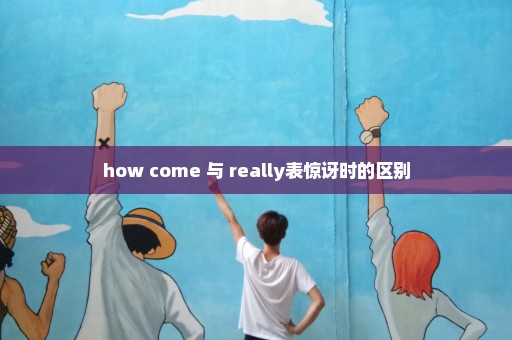 how come 与 really表惊讶时的区别