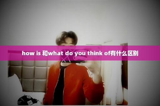 how is 和what do you think of有什么区别