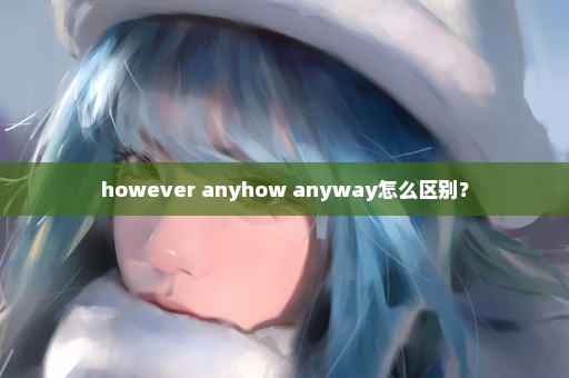 however anyhow anyway怎么区别？