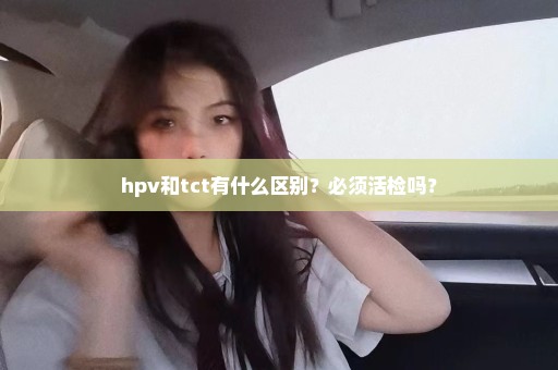 hpv和tct有什么区别？必须活检吗？