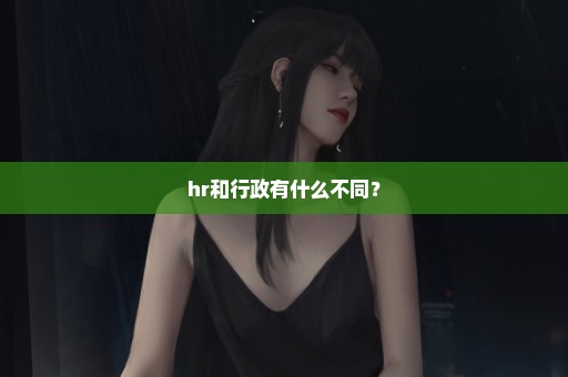 hr和行政有什么不同？