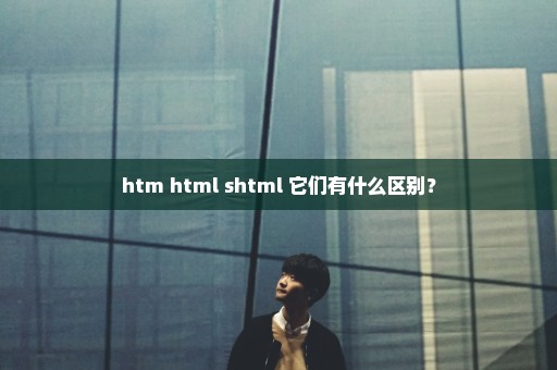 htm html shtml 它们有什么区别？