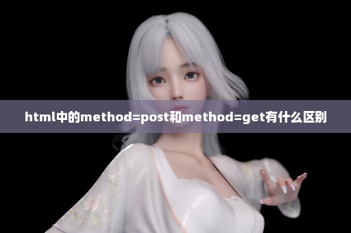 html中的method=post和method=get有什么区别