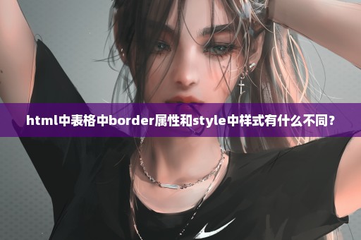 html中表格中border属性和style中样式有什么不同？