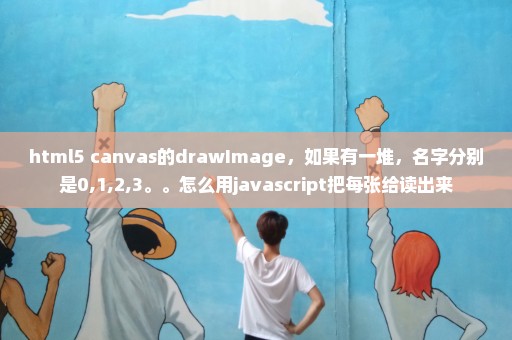 html5 canvas的drawImage，如果有一堆，名字分别是0,1,2,3。。怎么用javascript把每张给读出来