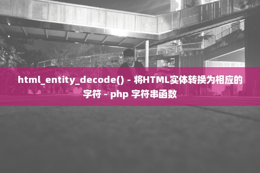 html_entity_decode() - 将HTML实体转换为相应的字符 - php 字符串函数