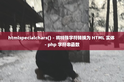 htmlspecialchars() - 将特殊字符转换为 HTML 实体 - php 字符串函数