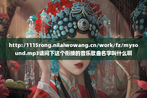 http://1115rong.nilaiwowang.cn/work/fz/mysound.mp3请问下这个衔接的音乐歌曲名字叫什么啊