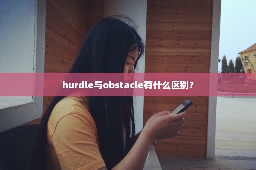 hurdle与obstacle有什么区别？