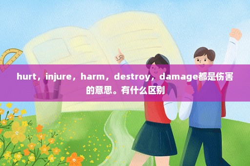 hurt，injure，harm，destroy，damage都是伤害的意思。有什么区别