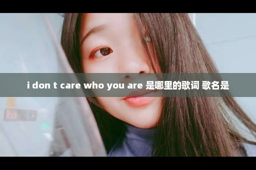 i don t care who you are 是哪里的歌词 歌名是