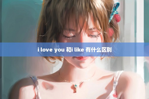 i love you 和i like 有什么区别