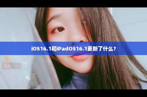 iOS16.1和iPadOS16.1更新了什么？