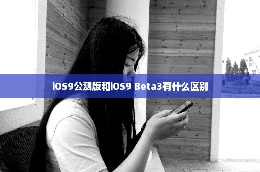 iOS9公测版和iOS9 Beta3有什么区别