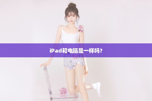 iPad和电脑是一样吗？