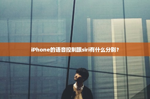 iPhone的语音控制跟siri有什么分别？