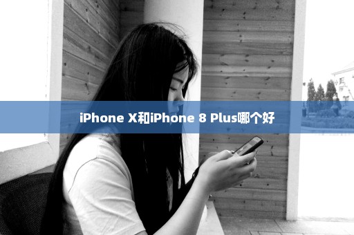 iPhone X和iPhone 8 Plus哪个好