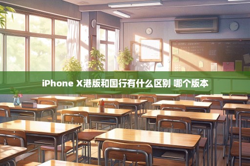 iPhone X港版和国行有什么区别 哪个版本