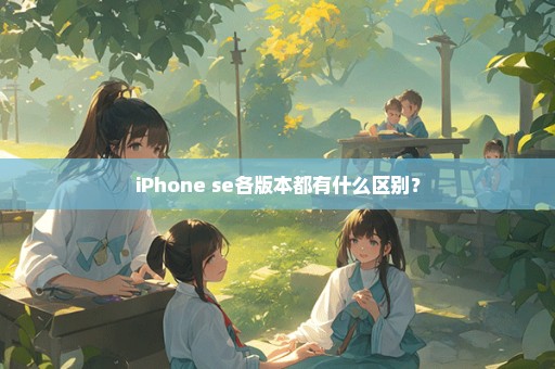 iPhone se各版本都有什么区别？