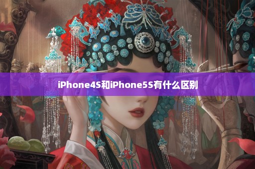 iPhone4S和iPhone5S有什么区别