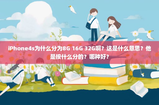 iPhone4s为什么分为8G 16G 32G啊？这是什么意思？他是按什么分的？哪种好？