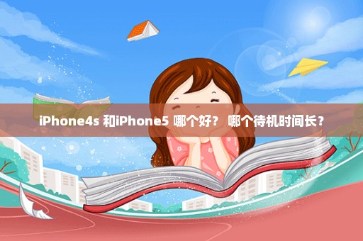 iPhone4s 和iPhone5 哪个好？ 哪个待机时间长？