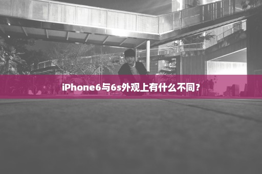 iPhone6与6s外观上有什么不同？