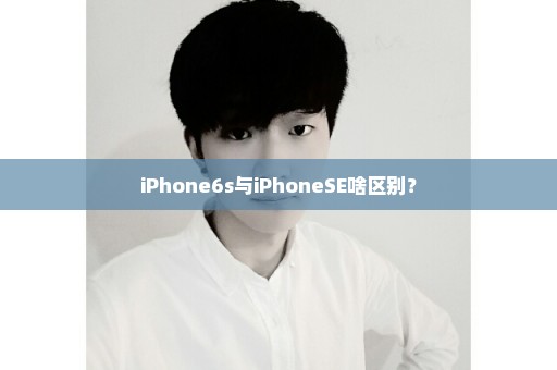 iPhone6s与iPhoneSE啥区别？