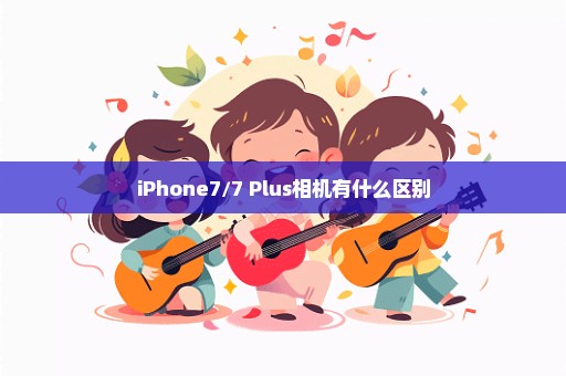 iPhone7/7 Plus相机有什么区别