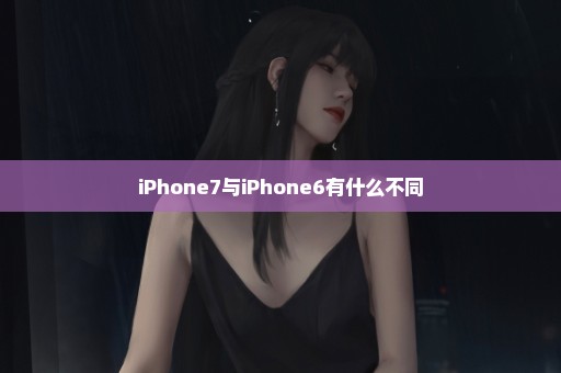 iPhone7与iPhone6有什么不同