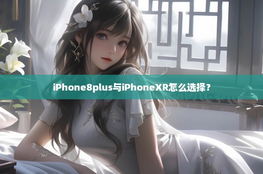 iPhone8plus与iPhoneXR怎么选择？