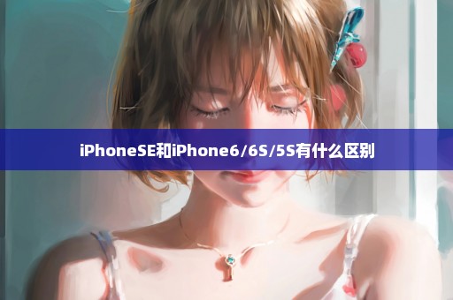 iPhoneSE和iPhone6/6S/5S有什么区别