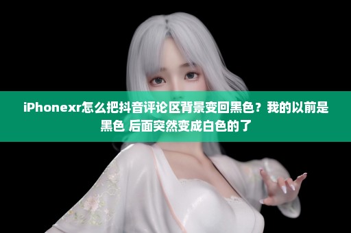 iPhonexr怎么把抖音评论区背景变回黑色？我的以前是黑色 后面突然变成白色的了