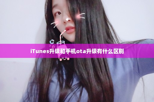 iTunes升级和手机ota升级有什么区别