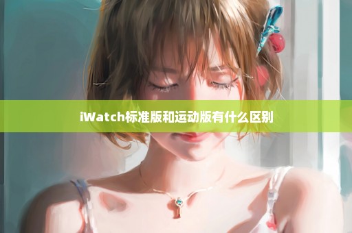 iWatch标准版和运动版有什么区别