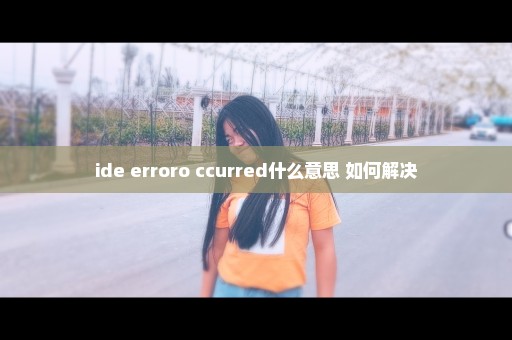 ide erroro ccurred什么意思 如何解决