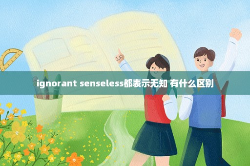 ignorant senseless都表示无知 有什么区别