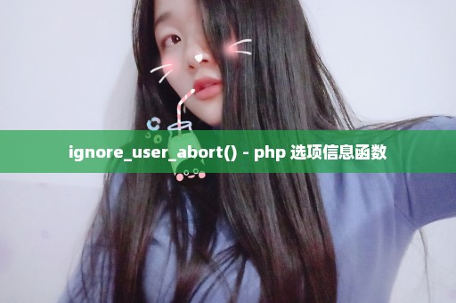 ignore_user_abort() - php 选项信息函数