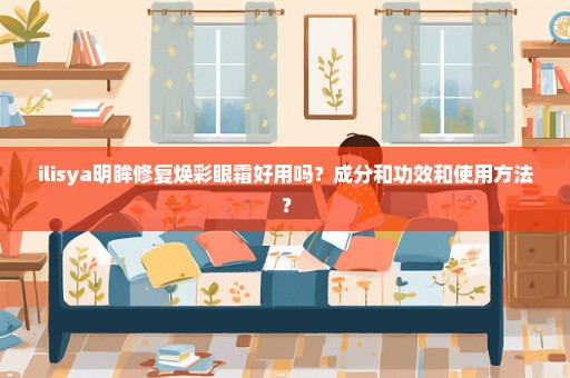 ilisya明眸修复焕彩眼霜好用吗？成分和功效和使用方法？