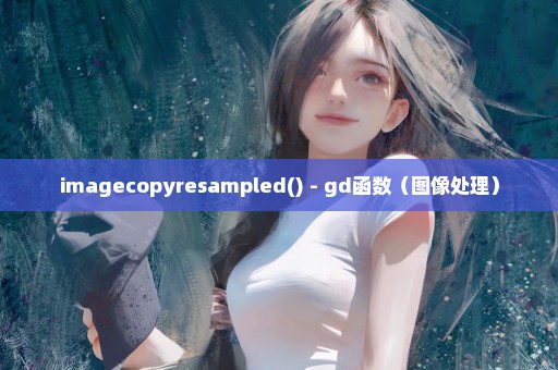 imagecopyresampled() - gd函数（图像处理）